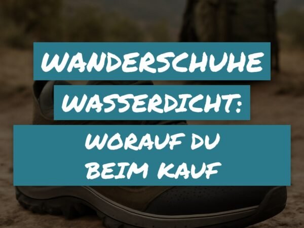 Wanderschuhe Wasserdicht: Worauf du beim Kauf achten musst